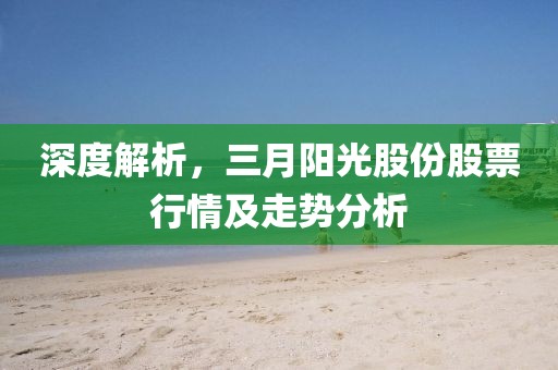 深度解析，三月阳光股份股票行情及走势分析