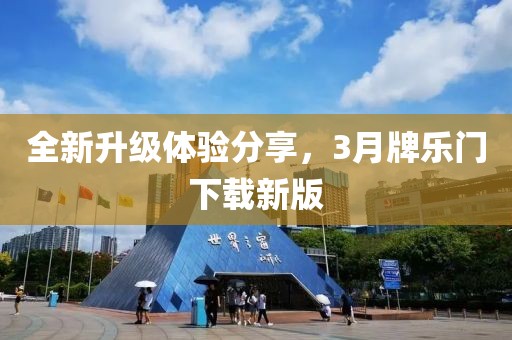 全新升级体验分享，3月牌乐门下载新版
