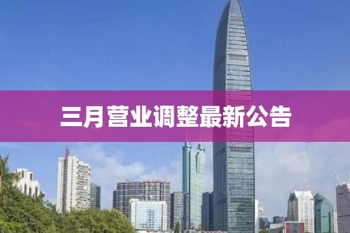 三月营业调整最新公告