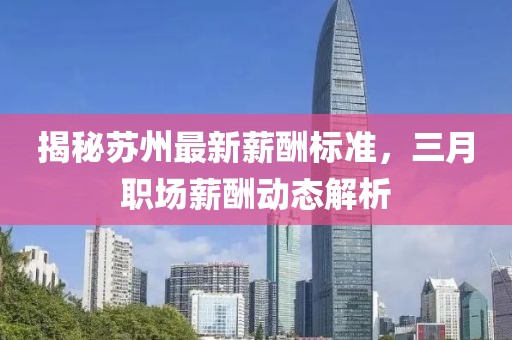 揭秘苏州最新薪酬标准，三月职场薪酬动态解析