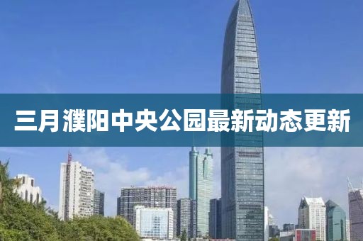 三月濮阳中央公园最新动态更新