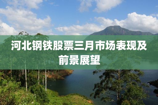 河北钢铁股票三月市场表现及前景展望