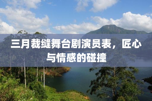 三月裁缝舞台剧演员表，匠心与情感的碰撞