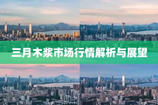 三月木浆市场行情解析与展望