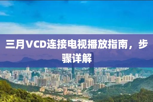 三月VCD连接电视播放指南，步骤详解