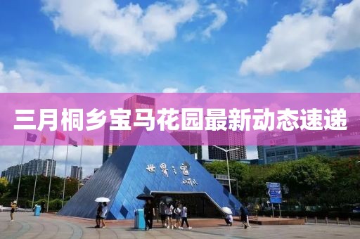 三月桐乡宝马花园最新动态速递