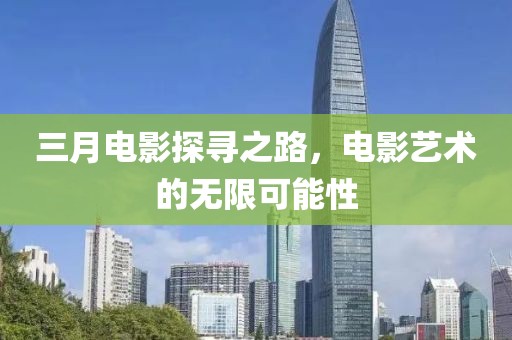 三月电影探寻之路，电影艺术的无限可能性