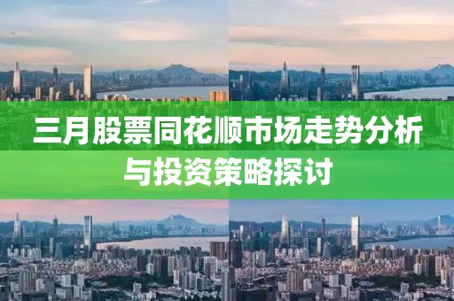 三月股票同花顺市场走势分析与投资策略探讨