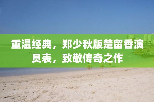 重温经典，郑少秋版楚留香演员表，致敬传奇之作