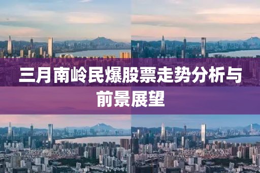 三月南岭民爆股票走势分析与前景展望