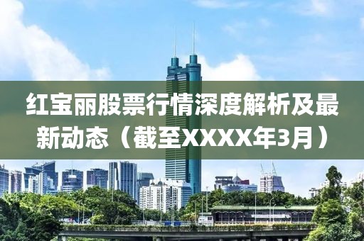 红宝丽股票行情深度解析及最新动态（截至XXXX年3月）