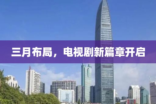 三月布局，电视剧新篇章开启