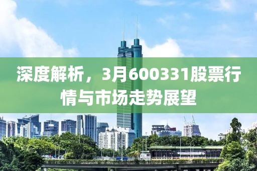深度解析，3月600331股票行情与市场走势展望