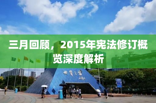 三月回顾，2015年宪法修订概览深度解析