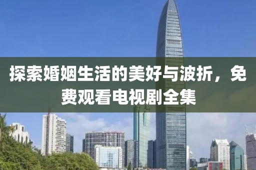 探索婚姻生活的美好与波折，免费观看电视剧全集
