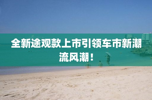 全新途观款上市引领车市新潮流风潮！