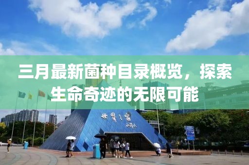 三月最新菌种目录概览，探索生命奇迹的无限可能