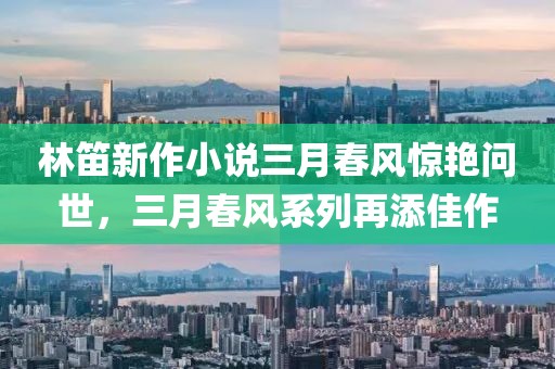 林笛新作小说三月春风惊艳问世，三月春风系列再添佳作