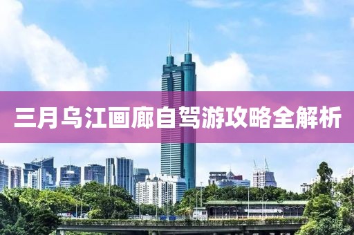 三月乌江画廊自驾游攻略全解析