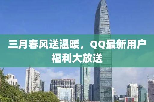 三月春风送温暖，QQ最新用户福利大放送