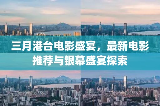 三月港台电影盛宴，最新电影推荐与银幕盛宴探索