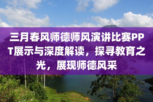 三月春风师德师风演讲比赛PPT展示与深度解读，探寻教育之光，展现师德风采
