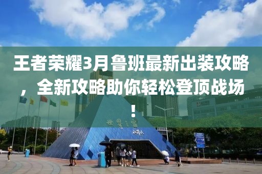 王者荣耀3月鲁班最新出装攻略，全新攻略助你轻松登顶战场！