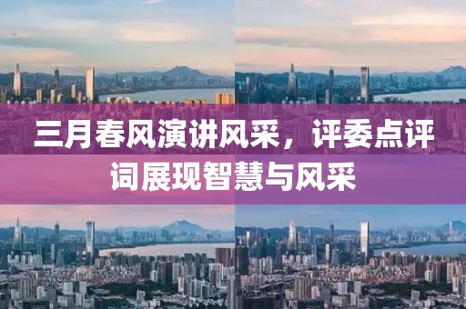 三月春风演讲风采，评委点评词展现智慧与风采