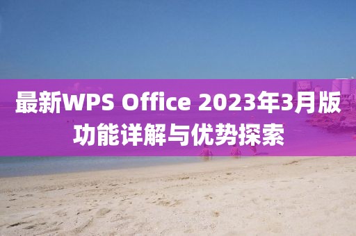 最新WPS Office 2023年3月版功能详解与优势探索