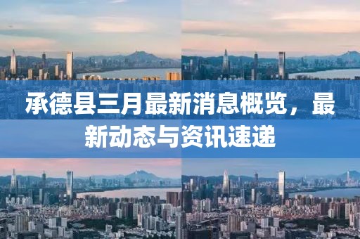 承德县三月最新消息概览，最新动态与资讯速递