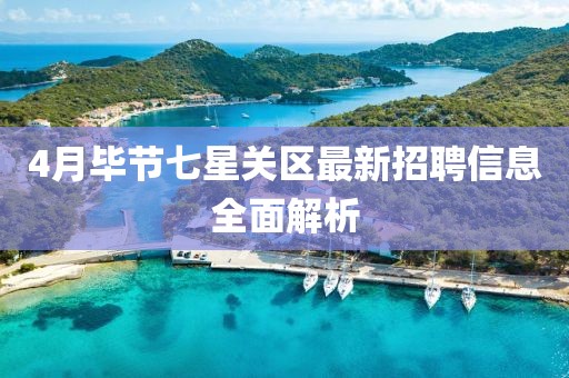 4月毕节七星关区最新招聘信息全面解析