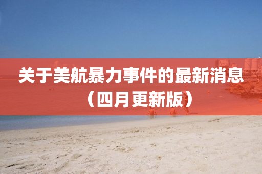 关于美航暴力事件的最新消息（四月更新版）