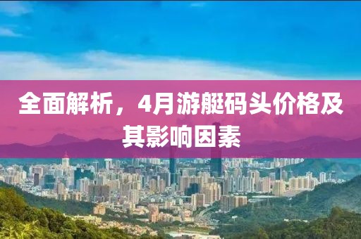 全面解析，4月游艇码头价格及其影响因素