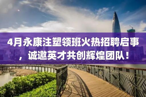 4月永康注塑领班火热招聘启事，诚邀英才共创辉煌团队！