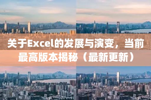 关于Excel的发展与演变，当前最高版本揭秘（最新更新）