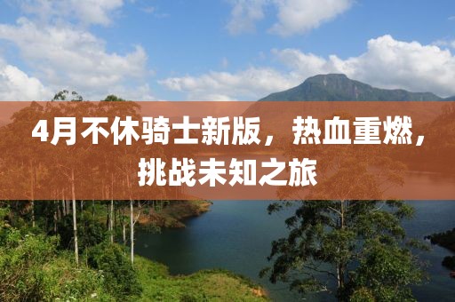 4月不休骑士新版，热血重燃，挑战未知之旅