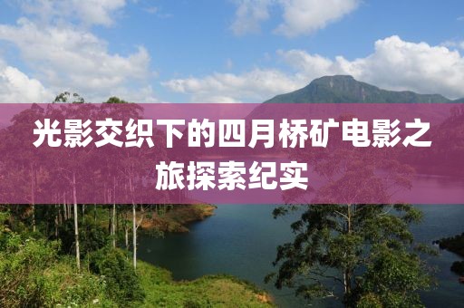 光影交织下的四月桥矿电影之旅探索纪实