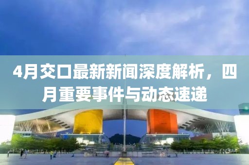 4月交口最新新闻深度解析，四月重要事件与动态速递