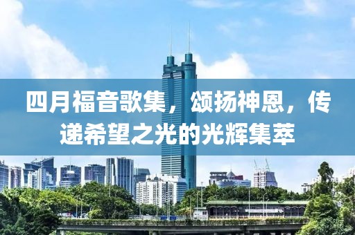 四月福音歌集，颂扬神恩，传递希望之光的光辉集萃