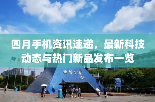 四月手机资讯速递，最新科技动态与热门新品发布一览