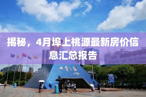 揭秘，4月埠上桃源最新房价信息汇总报告
