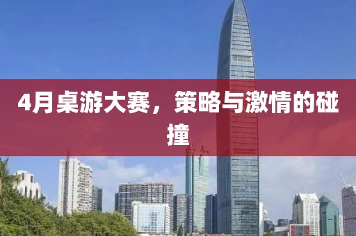 4月桌游大赛，策略与激情的碰撞