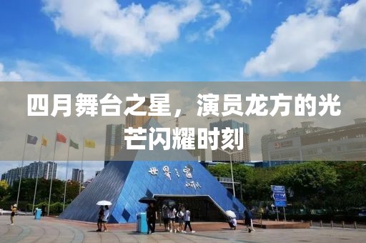 四月舞台之星，演员龙方的光芒闪耀时刻