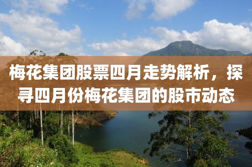 梅花集团股票四月走势解析，探寻四月份梅花集团的股市动态