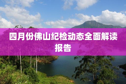 四月份佛山纪检动态全面解读报告