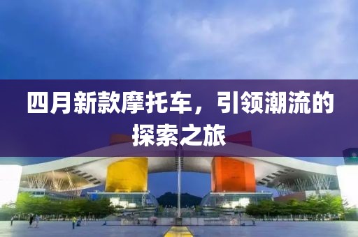四月新款摩托车，引领潮流的探索之旅