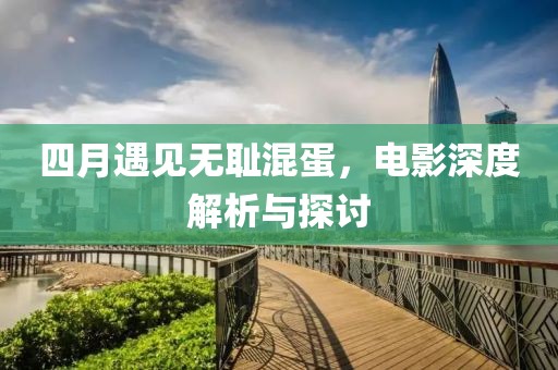 四月遇见无耻混蛋，电影深度解析与探讨