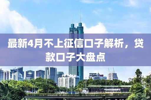 最新4月不上征信口子解析，贷款口子大盘点