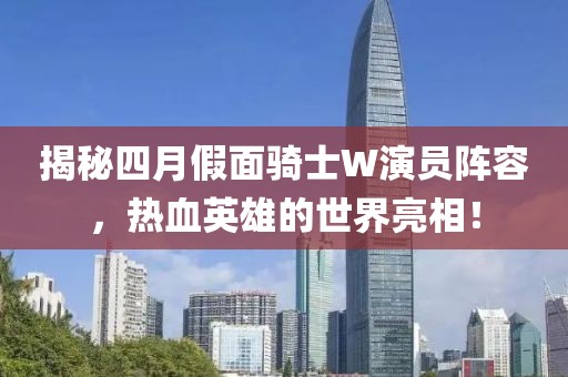 揭秘四月假面骑士W演员阵容，热血英雄的世界亮相！