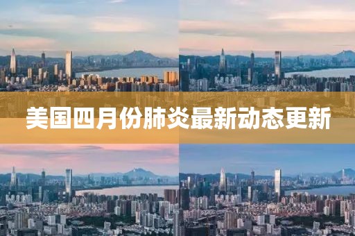 美国四月份肺炎最新动态更新